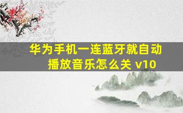 华为手机一连蓝牙就自动播放音乐怎么关 v10